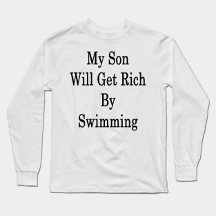 My Son Will Get Rich By Swimming Long Sleeve T-Shirt